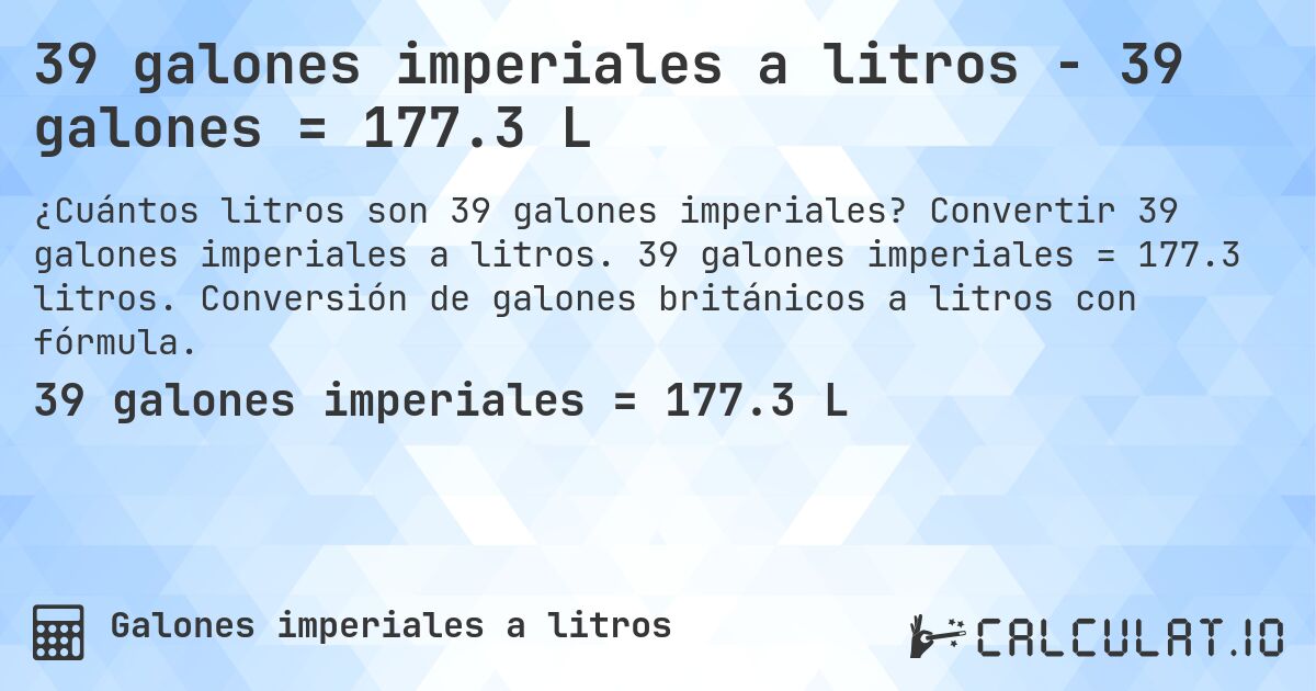 39 galones imperiales a litros - 39 galones = 177.3 L. Convertir 39 galones imperiales a litros. 39 galones imperiales = 177.3 litros. Conversión de galones británicos a litros con fórmula.