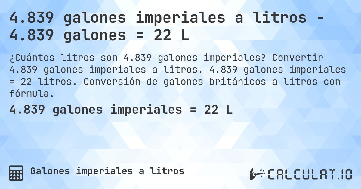 4.839 galones imperiales a litros - 4.839 galones = 22 L. Convertir 4.839 galones imperiales a litros. 4.839 galones imperiales = 22 litros. Conversión de galones británicos a litros con fórmula.