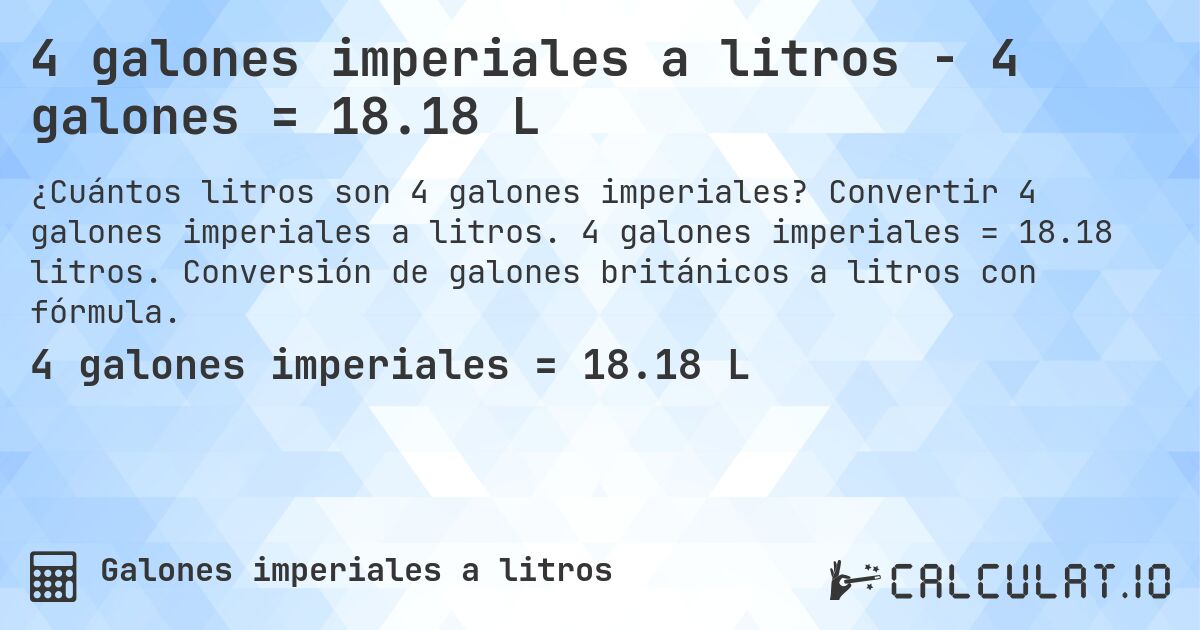 4 galones imperiales a litros - 4 galones = 18.18 L. Convertir 4 galones imperiales a litros. 4 galones imperiales = 18.18 litros. Conversión de galones británicos a litros con fórmula.