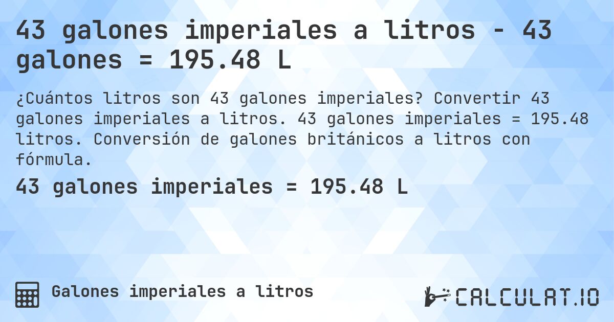 43 galones imperiales a litros - 43 galones = 195.48 L. Convertir 43 galones imperiales a litros. 43 galones imperiales = 195.48 litros. Conversión de galones británicos a litros con fórmula.