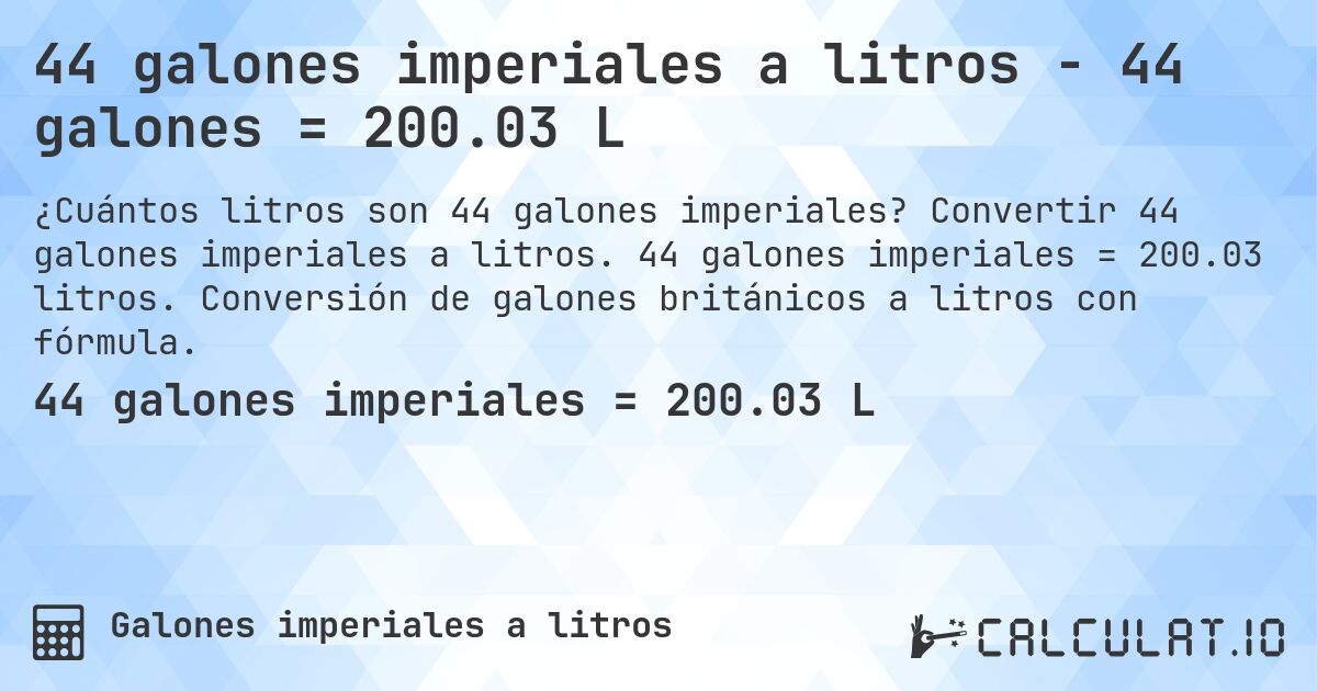 44 galones imperiales a litros - 44 galones = 200.03 L. Convertir 44 galones imperiales a litros. 44 galones imperiales = 200.03 litros. Conversión de galones británicos a litros con fórmula.