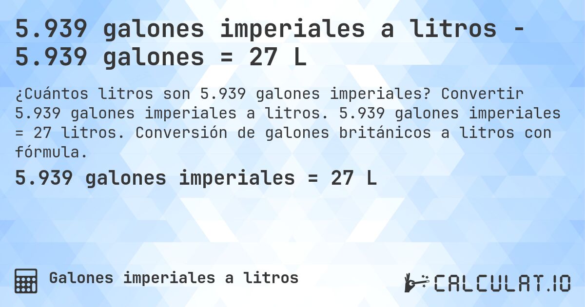 5.939 galones imperiales a litros - 5.939 galones = 27 L. Convertir 5.939 galones imperiales a litros. 5.939 galones imperiales = 27 litros. Conversión de galones británicos a litros con fórmula.
