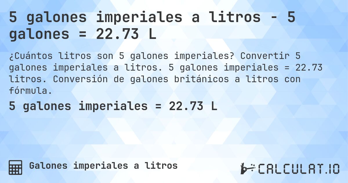 5 galones imperiales a litros - 5 galones = 22.73 L. Convertir 5 galones imperiales a litros. 5 galones imperiales = 22.73 litros. Conversión de galones británicos a litros con fórmula.