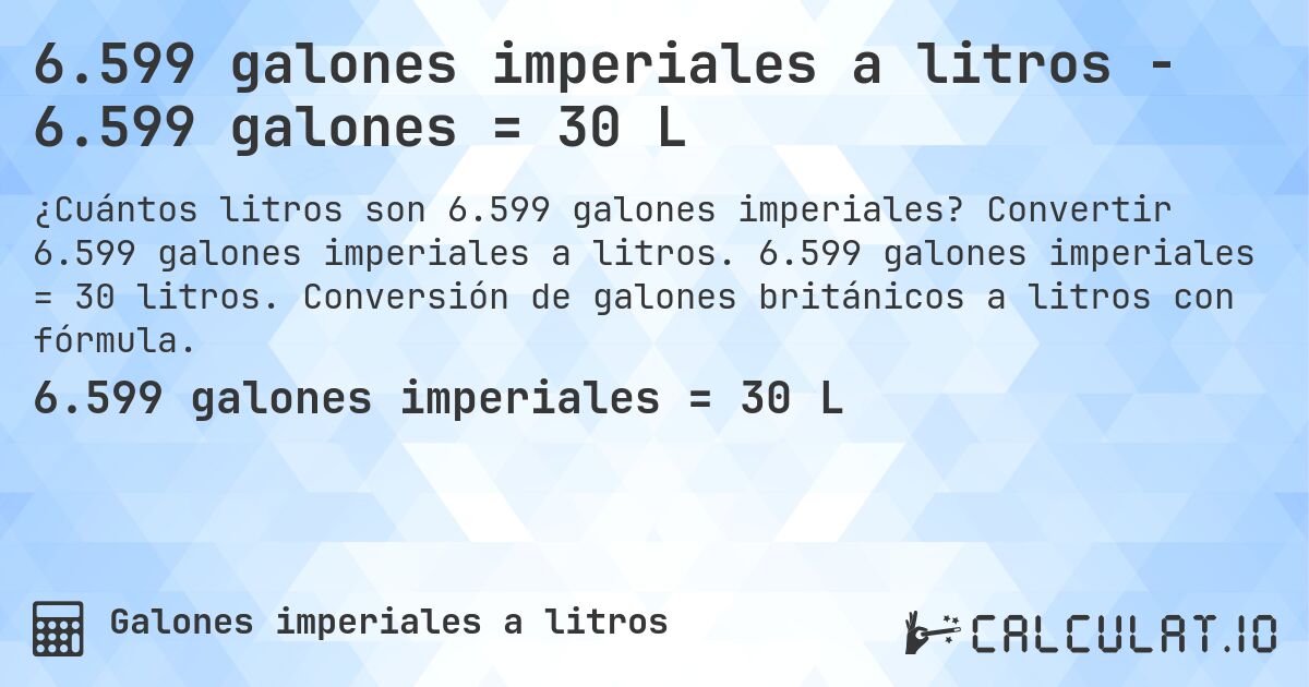 6.599 galones imperiales a litros - 6.599 galones = 30 L. Convertir 6.599 galones imperiales a litros. 6.599 galones imperiales = 30 litros. Conversión de galones británicos a litros con fórmula.