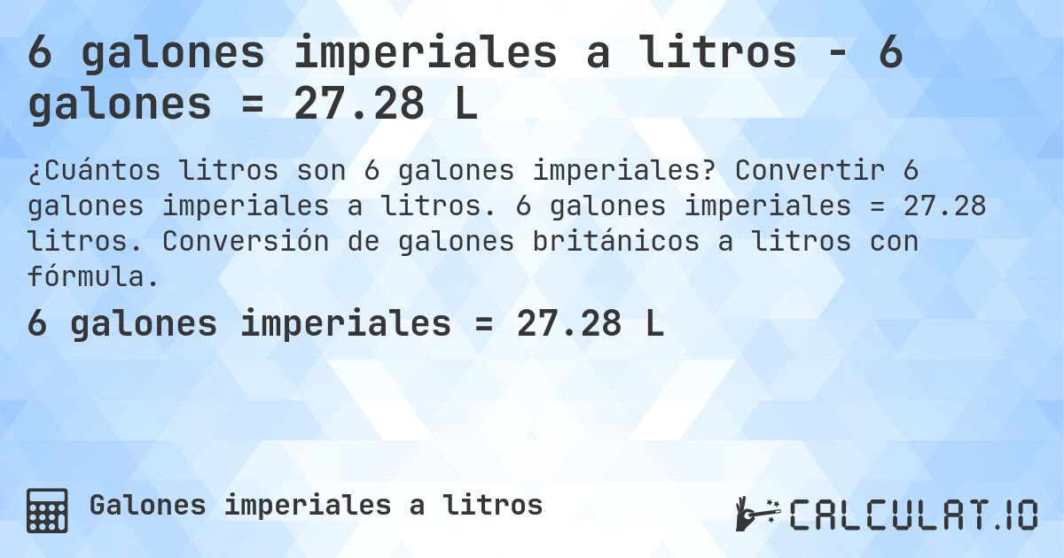 6 galones imperiales a litros - 6 galones = 27.28 L. Convertir 6 galones imperiales a litros. 6 galones imperiales = 27.28 litros. Conversión de galones británicos a litros con fórmula.