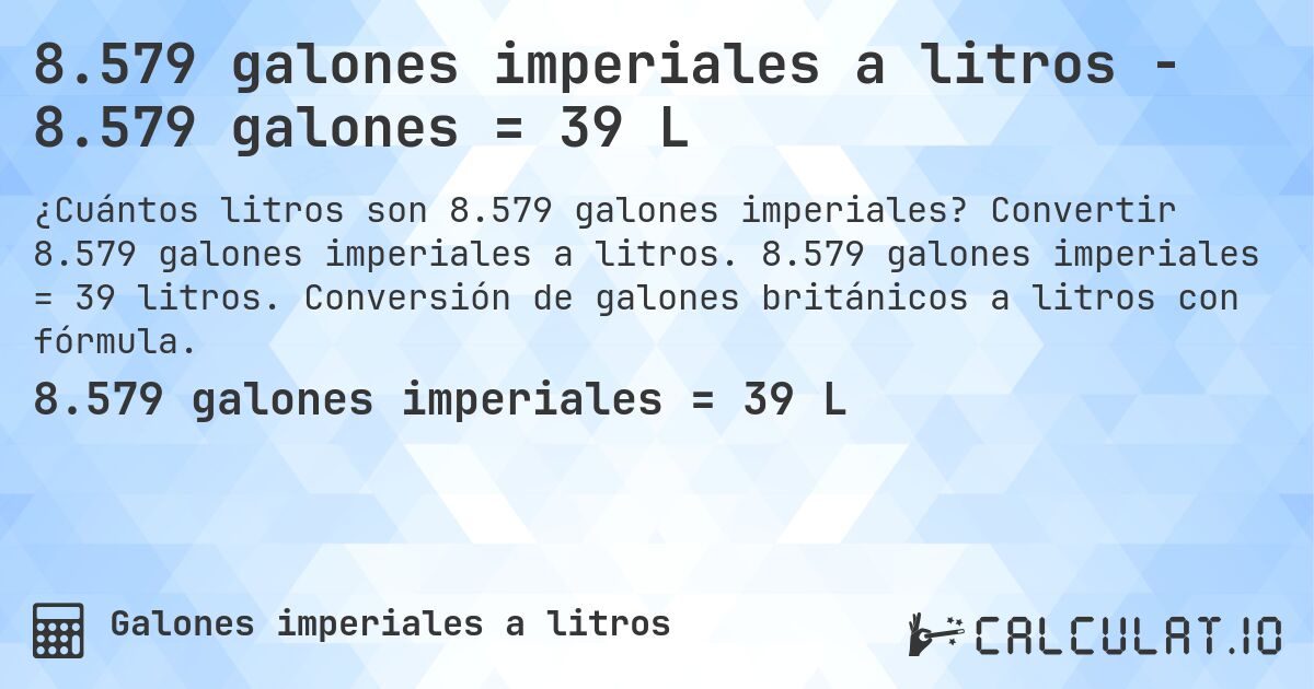 8.579 galones imperiales a litros - 8.579 galones = 39 L. Convertir 8.579 galones imperiales a litros. 8.579 galones imperiales = 39 litros. Conversión de galones británicos a litros con fórmula.