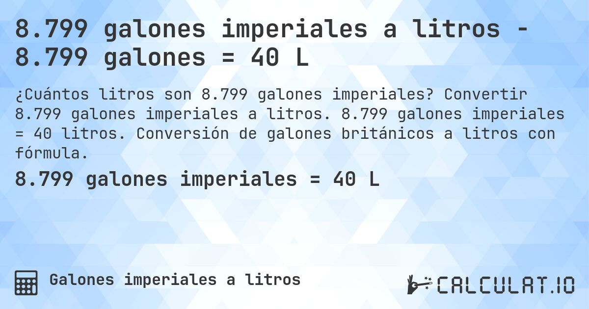 8.799 galones imperiales a litros - 8.799 galones = 40 L. Convertir 8.799 galones imperiales a litros. 8.799 galones imperiales = 40 litros. Conversión de galones británicos a litros con fórmula.