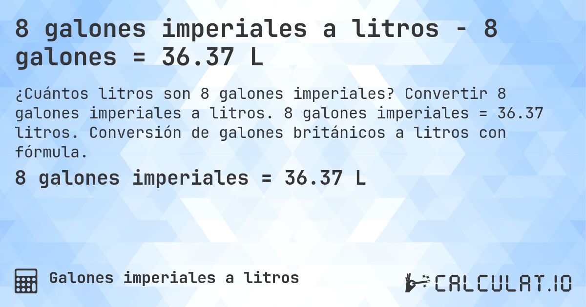 8 galones imperiales a litros - 8 galones = 36.37 L. Convertir 8 galones imperiales a litros. 8 galones imperiales = 36.37 litros. Conversión de galones británicos a litros con fórmula.