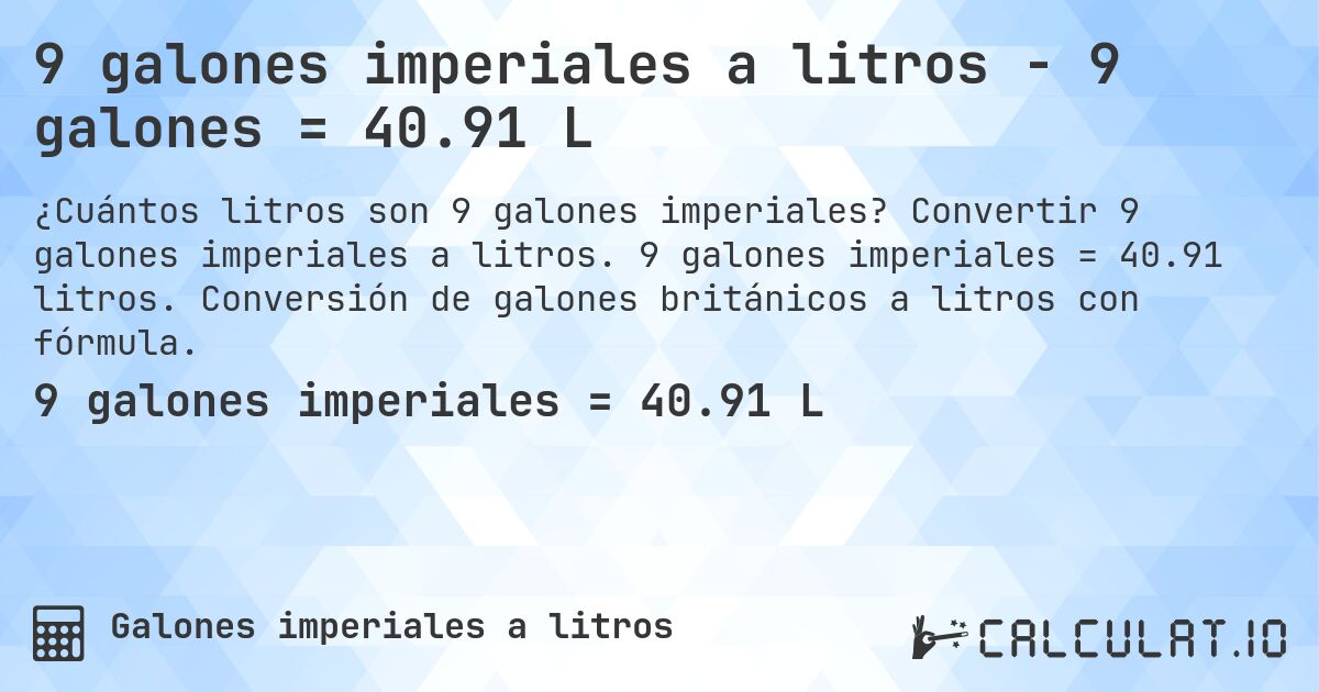 9 galones imperiales a litros - 9 galones = 40.91 L. Convertir 9 galones imperiales a litros. 9 galones imperiales = 40.91 litros. Conversión de galones británicos a litros con fórmula.