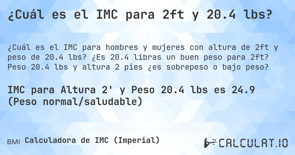 ¿Cuál es el IMC para 2ft y 20.4 lbs?. ¿Es 20.4 libras un buen peso para 2ft? Peso 20.4 lbs y altura 2 pies ¿es sobrepeso o bajo peso?