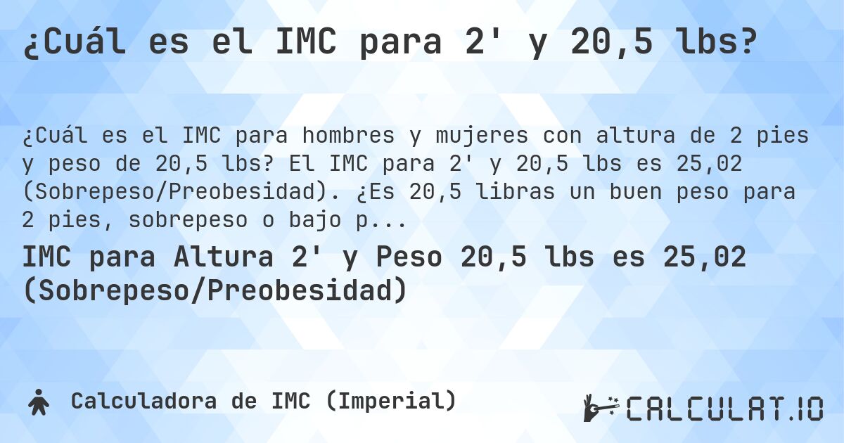 ¿Cuál es el IMC para 2' y 20,5 lbs?. El IMC para 2' y 20,5 lbs es 25,02 (Sobrepeso/Preobesidad). ¿Es 20,5 libras un buen peso para 2 pies, sobrepeso o bajo peso?