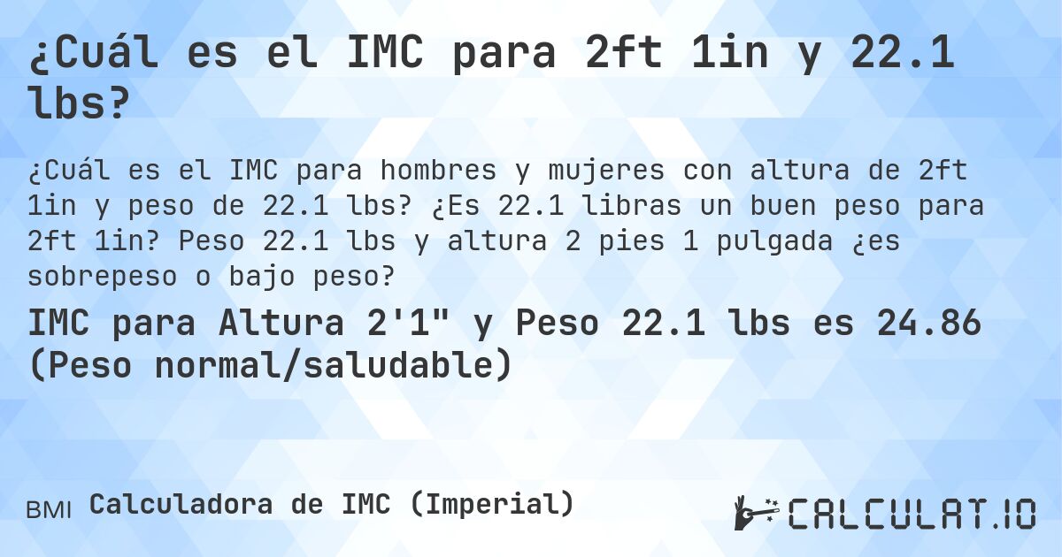 ¿Cuál es el IMC para 2ft 1in y 22.1 lbs?. ¿Es 22.1 libras un buen peso para 2ft 1in? Peso 22.1 lbs y altura 2 pies 1 pulgada ¿es sobrepeso o bajo peso?