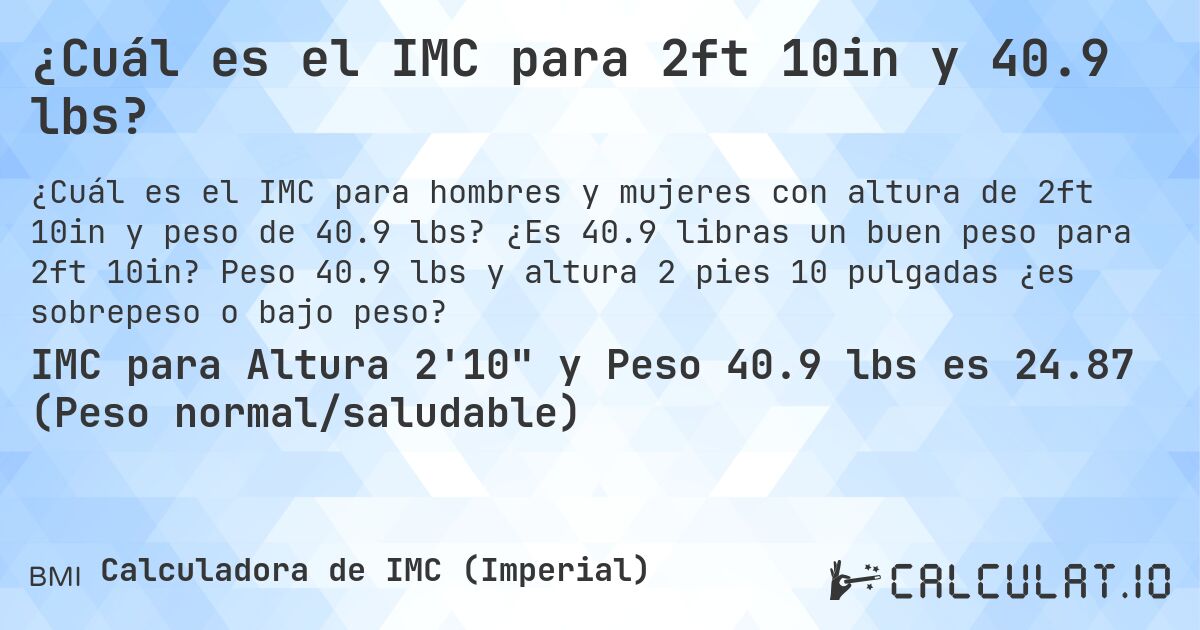 ¿Cuál es el IMC para 2ft 10in y 40.9 lbs?. ¿Es 40.9 libras un buen peso para 2ft 10in? Peso 40.9 lbs y altura 2 pies 10 pulgadas ¿es sobrepeso o bajo peso?