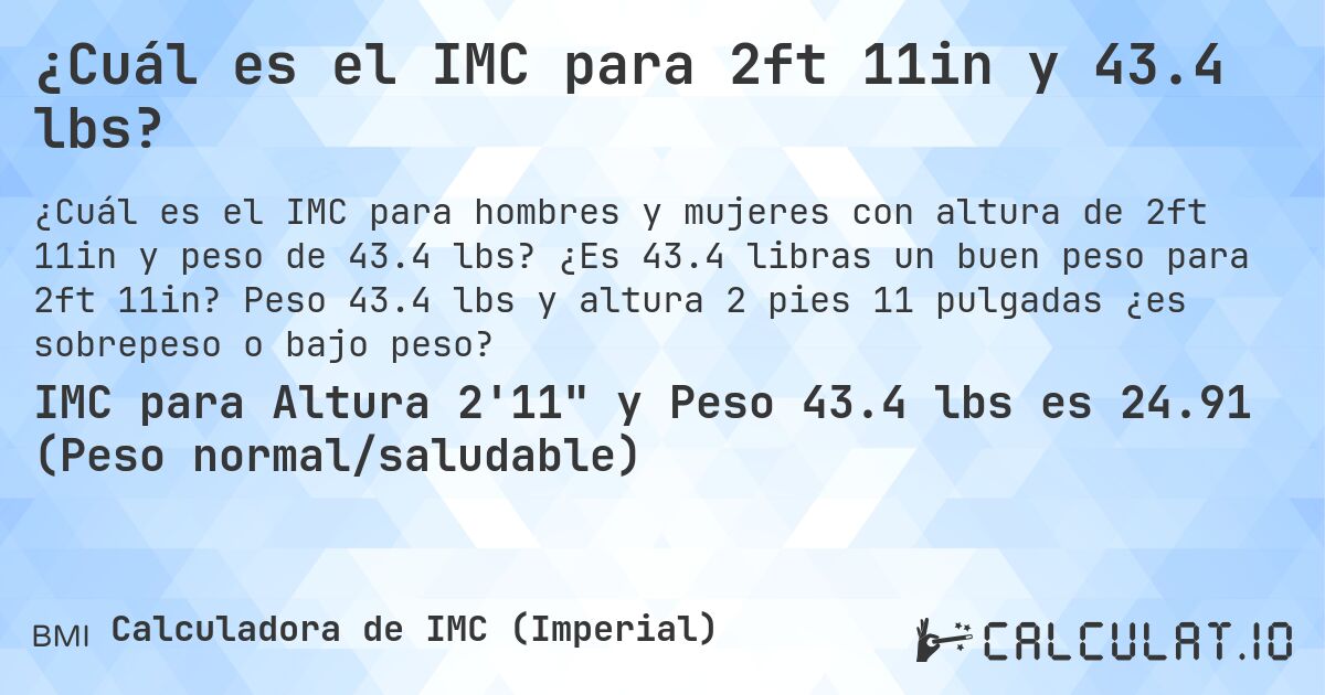 ¿Cuál es el IMC para 2ft 11in y 43.4 lbs?. ¿Es 43.4 libras un buen peso para 2ft 11in? Peso 43.4 lbs y altura 2 pies 11 pulgadas ¿es sobrepeso o bajo peso?
