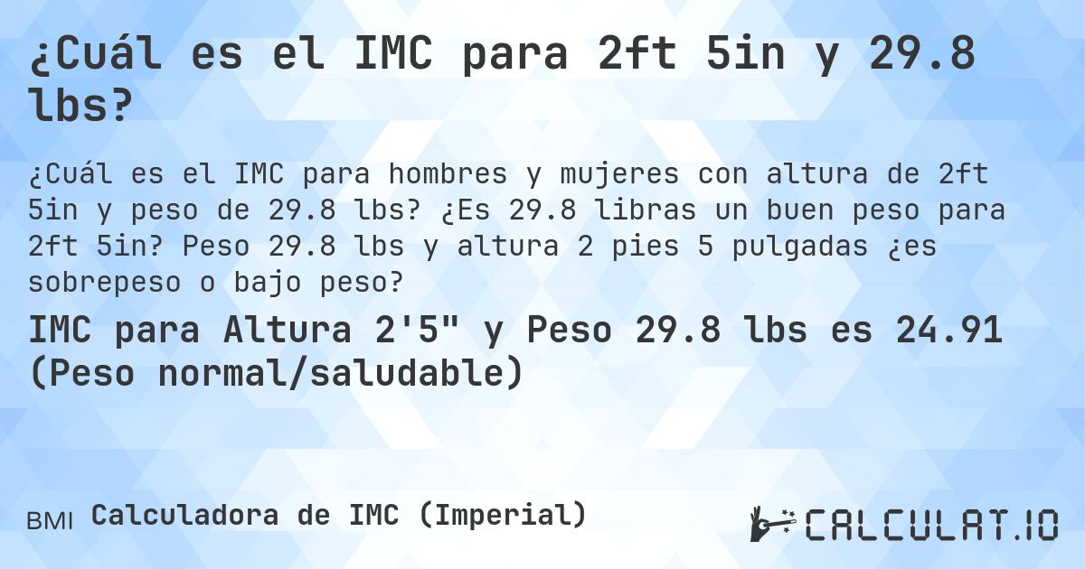 ¿Cuál es el IMC para 2ft 5in y 29.8 lbs?. ¿Es 29.8 libras un buen peso para 2ft 5in? Peso 29.8 lbs y altura 2 pies 5 pulgadas ¿es sobrepeso o bajo peso?