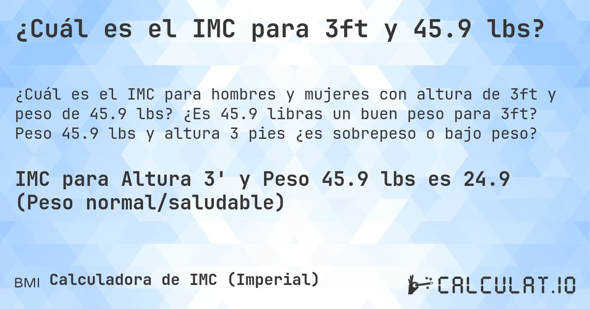 ¿Cuál es el IMC para 3ft y 45.9 lbs?. ¿Es 45.9 libras un buen peso para 3ft? Peso 45.9 lbs y altura 3 pies ¿es sobrepeso o bajo peso?