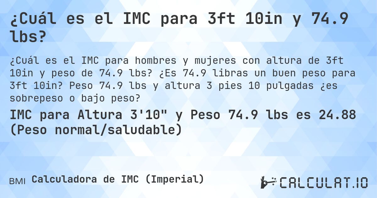 ¿Cuál es el IMC para 3ft 10in y 74.9 lbs?. ¿Es 74.9 libras un buen peso para 3ft 10in? Peso 74.9 lbs y altura 3 pies 10 pulgadas ¿es sobrepeso o bajo peso?