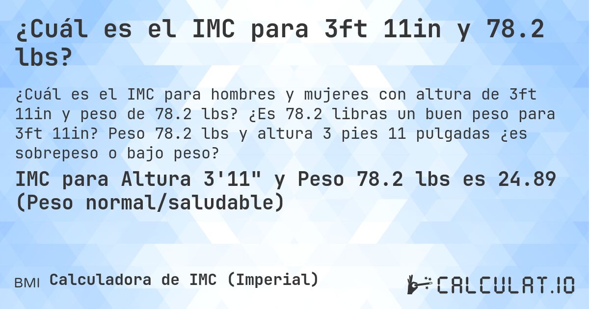¿Cuál es el IMC para 3ft 11in y 78.2 lbs?. ¿Es 78.2 libras un buen peso para 3ft 11in? Peso 78.2 lbs y altura 3 pies 11 pulgadas ¿es sobrepeso o bajo peso?