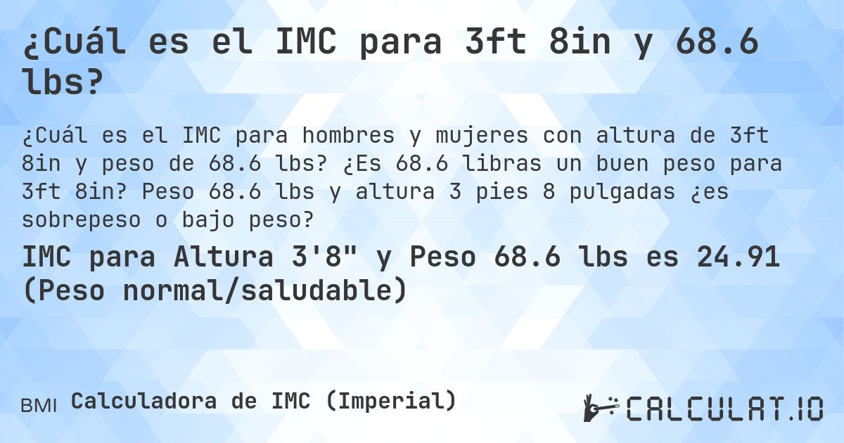 ¿Cuál es el IMC para 3ft 8in y 68.6 lbs?. ¿Es 68.6 libras un buen peso para 3ft 8in? Peso 68.6 lbs y altura 3 pies 8 pulgadas ¿es sobrepeso o bajo peso?