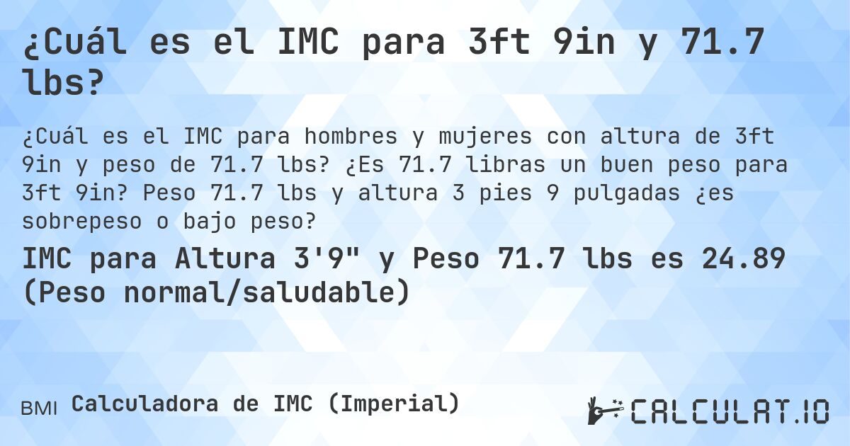 ¿Cuál es el IMC para 3ft 9in y 71.7 lbs?. ¿Es 71.7 libras un buen peso para 3ft 9in? Peso 71.7 lbs y altura 3 pies 9 pulgadas ¿es sobrepeso o bajo peso?