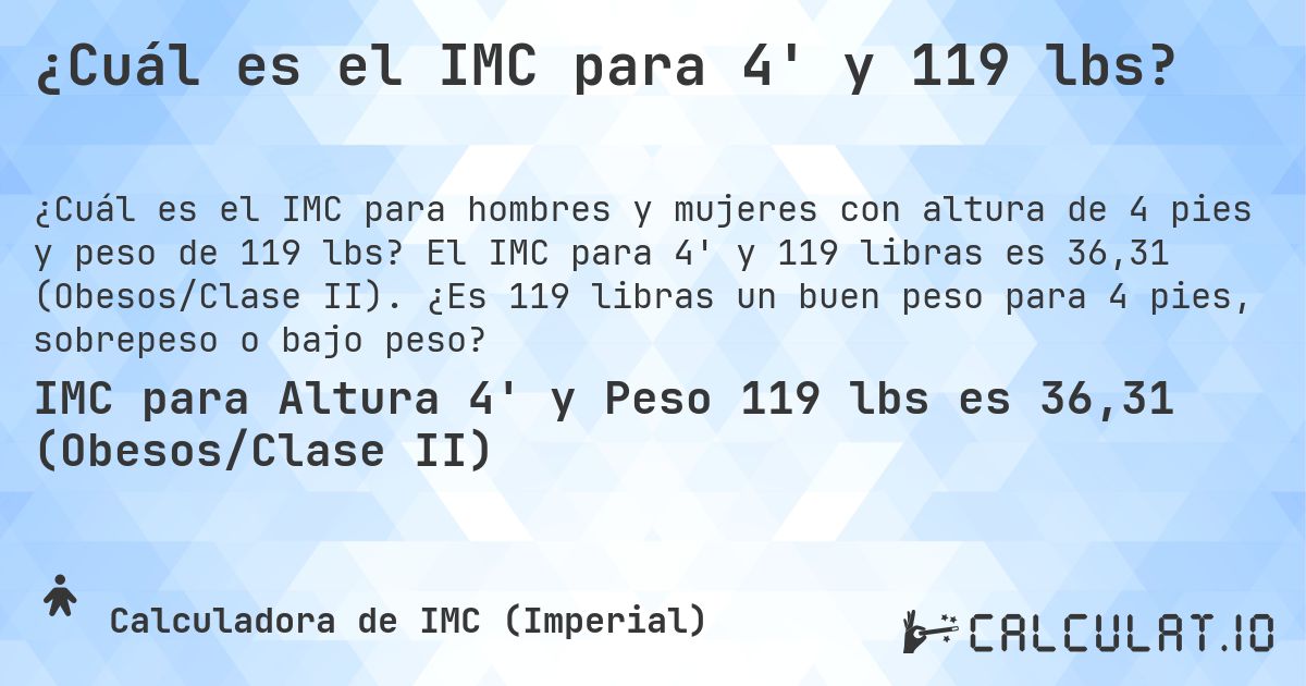 ¿Cuál es el IMC para 4' y 119 lbs?. El IMC para 4' y 119 libras es 36,31 (Obesos/Clase II). ¿Es 119 libras un buen peso para 4 pies, sobrepeso o bajo peso?