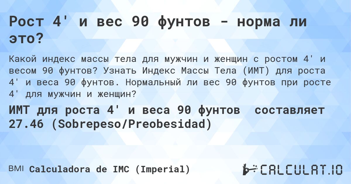Рост 4' и вес 90 фунтов - норма ли это?. Узнать Индекс Массы Тела (ИМТ) для роста 4' и веса 90 фунтов. Нормальный ли вес 90 фунтов при росте 4' для мужчин и женщин?