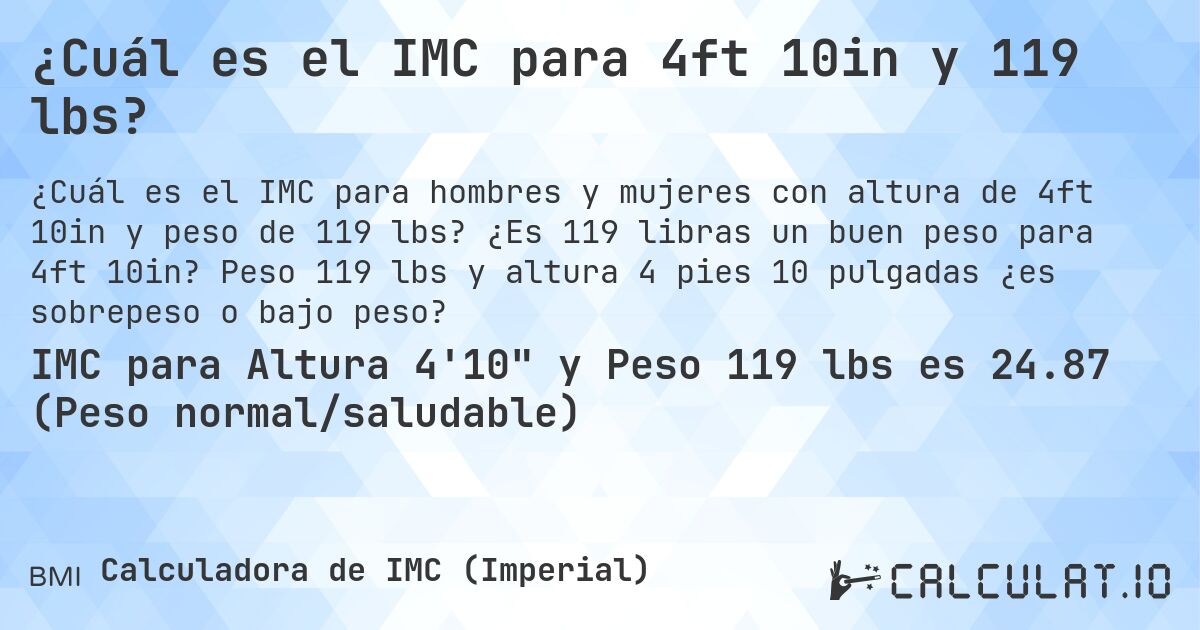 ¿Cuál es el IMC para 4ft 10in y 119 lbs?. ¿Es 119 libras un buen peso para 4ft 10in? Peso 119 lbs y altura 4 pies 10 pulgadas ¿es sobrepeso o bajo peso?