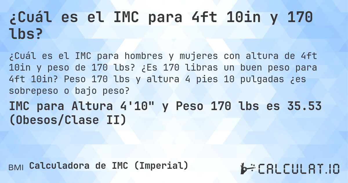 ¿Cuál es el IMC para 4ft 10in y 170 lbs?. ¿Es 170 libras un buen peso para 4ft 10in? Peso 170 lbs y altura 4 pies 10 pulgadas ¿es sobrepeso o bajo peso?