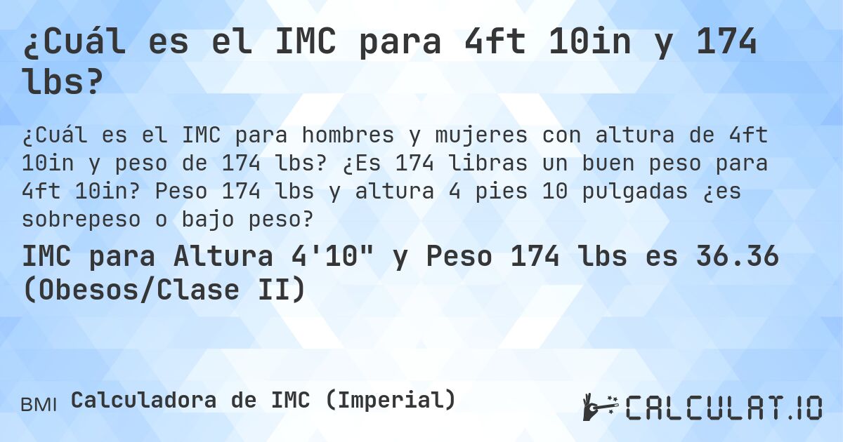 ¿Cuál es el IMC para 4ft 10in y 174 lbs?. ¿Es 174 libras un buen peso para 4ft 10in? Peso 174 lbs y altura 4 pies 10 pulgadas ¿es sobrepeso o bajo peso?