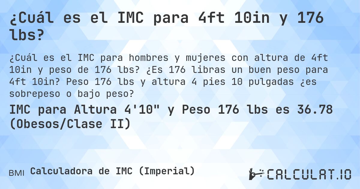 ¿Cuál es el IMC para 4ft 10in y 176 lbs?. ¿Es 176 libras un buen peso para 4ft 10in? Peso 176 lbs y altura 4 pies 10 pulgadas ¿es sobrepeso o bajo peso?