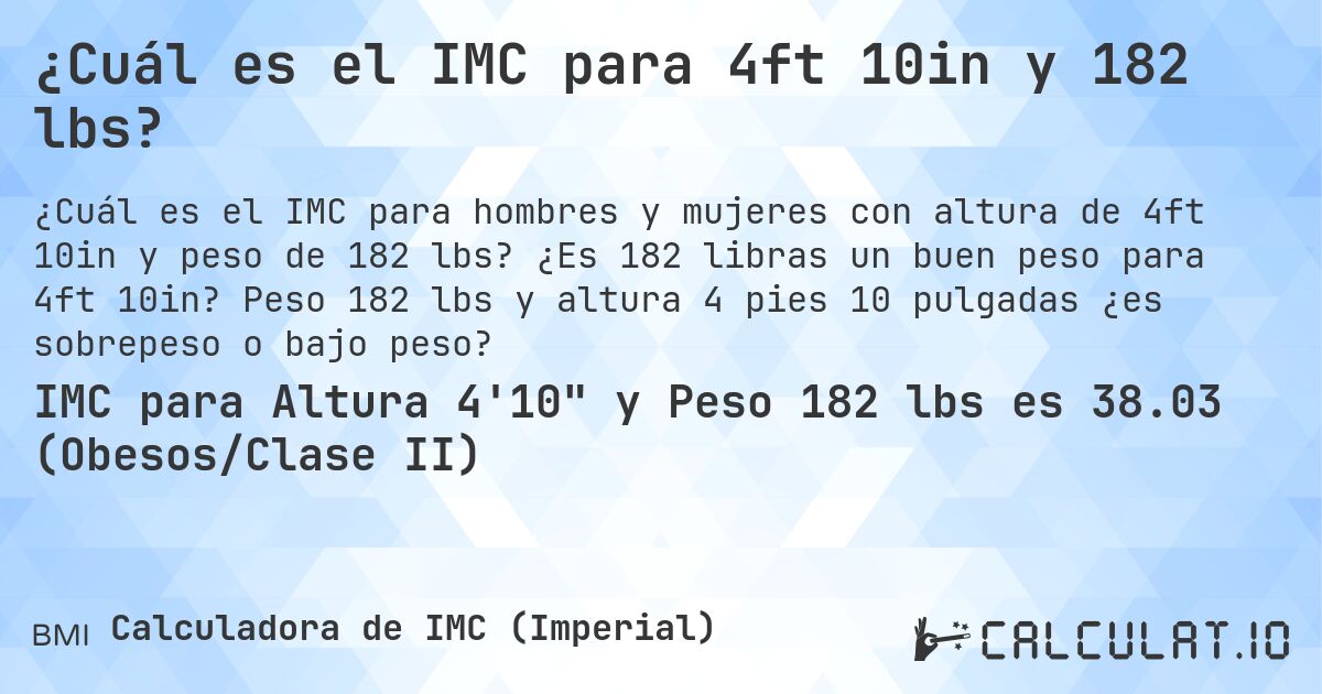 ¿Cuál es el IMC para 4ft 10in y 182 lbs?. ¿Es 182 libras un buen peso para 4ft 10in? Peso 182 lbs y altura 4 pies 10 pulgadas ¿es sobrepeso o bajo peso?