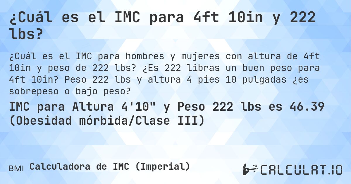 ¿Cuál es el IMC para 4ft 10in y 222 lbs?. ¿Es 222 libras un buen peso para 4ft 10in? Peso 222 lbs y altura 4 pies 10 pulgadas ¿es sobrepeso o bajo peso?