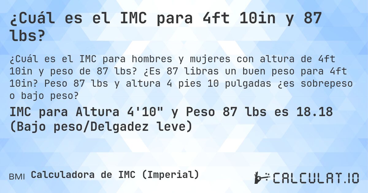 ¿Cuál es el IMC para 4ft 10in y 87 lbs?. ¿Es 87 libras un buen peso para 4ft 10in? Peso 87 lbs y altura 4 pies 10 pulgadas ¿es sobrepeso o bajo peso?