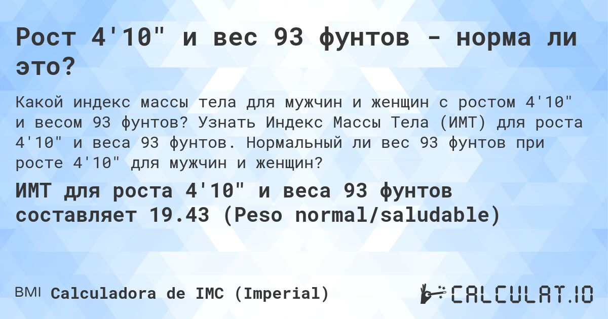 Рост 4'10 и вес 93 фунтов - норма ли это?. Узнать Индекс Массы Тела (ИМТ) для роста 4'10 и веса 93 фунтов. Нормальный ли вес 93 фунтов при росте 4'10 для мужчин и женщин?