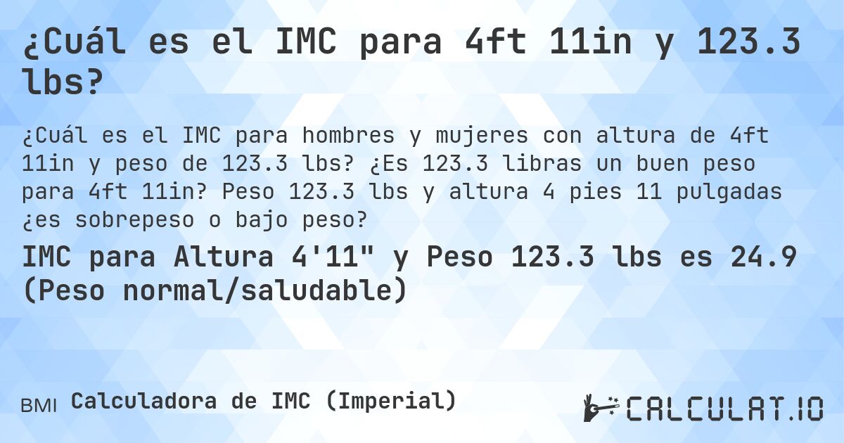 ¿Cuál es el IMC para 4ft 11in y 123.3 lbs?. ¿Es 123.3 libras un buen peso para 4ft 11in? Peso 123.3 lbs y altura 4 pies 11 pulgadas ¿es sobrepeso o bajo peso?
