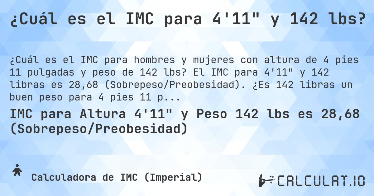 ¿Cuál es el IMC para 4'11 y 142 lbs?. El IMC para 4'11 y 142 libras es 28,68 (Sobrepeso/Preobesidad). ¿Es 142 libras un buen peso para 4 pies 11 pulgadas, sobrepeso o bajo peso?
