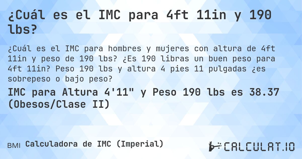 ¿Cuál es el IMC para 4ft 11in y 190 lbs?. ¿Es 190 libras un buen peso para 4ft 11in? Peso 190 lbs y altura 4 pies 11 pulgadas ¿es sobrepeso o bajo peso?