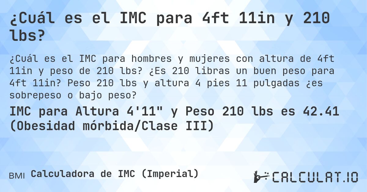 ¿Cuál es el IMC para 4ft 11in y 210 lbs?. ¿Es 210 libras un buen peso para 4ft 11in? Peso 210 lbs y altura 4 pies 11 pulgadas ¿es sobrepeso o bajo peso?