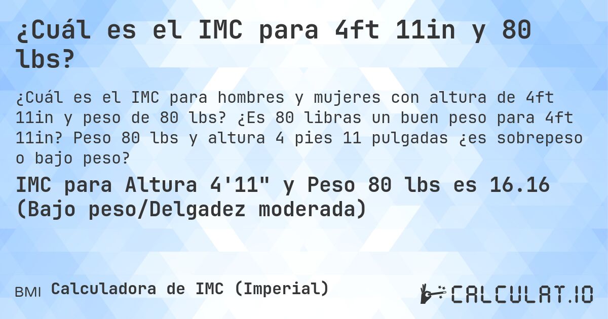 ¿Cuál es el IMC para 4ft 11in y 80 lbs?. ¿Es 80 libras un buen peso para 4ft 11in? Peso 80 lbs y altura 4 pies 11 pulgadas ¿es sobrepeso o bajo peso?