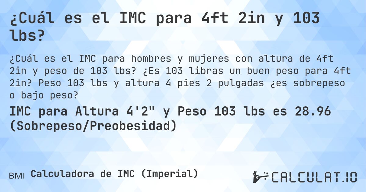 ¿Cuál es el IMC para 4ft 2in y 103 lbs?. ¿Es 103 libras un buen peso para 4ft 2in? Peso 103 lbs y altura 4 pies 2 pulgadas ¿es sobrepeso o bajo peso?