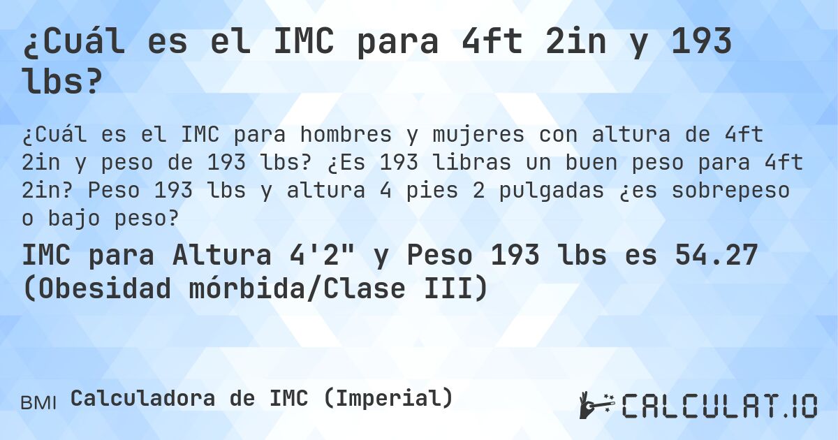 ¿Cuál es el IMC para 4ft 2in y 193 lbs?. ¿Es 193 libras un buen peso para 4ft 2in? Peso 193 lbs y altura 4 pies 2 pulgadas ¿es sobrepeso o bajo peso?