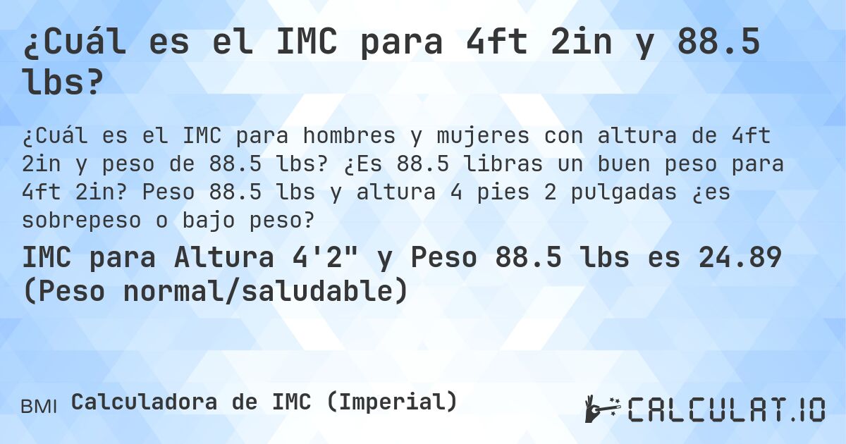 ¿Cuál es el IMC para 4ft 2in y 88.5 lbs?. ¿Es 88.5 libras un buen peso para 4ft 2in? Peso 88.5 lbs y altura 4 pies 2 pulgadas ¿es sobrepeso o bajo peso?