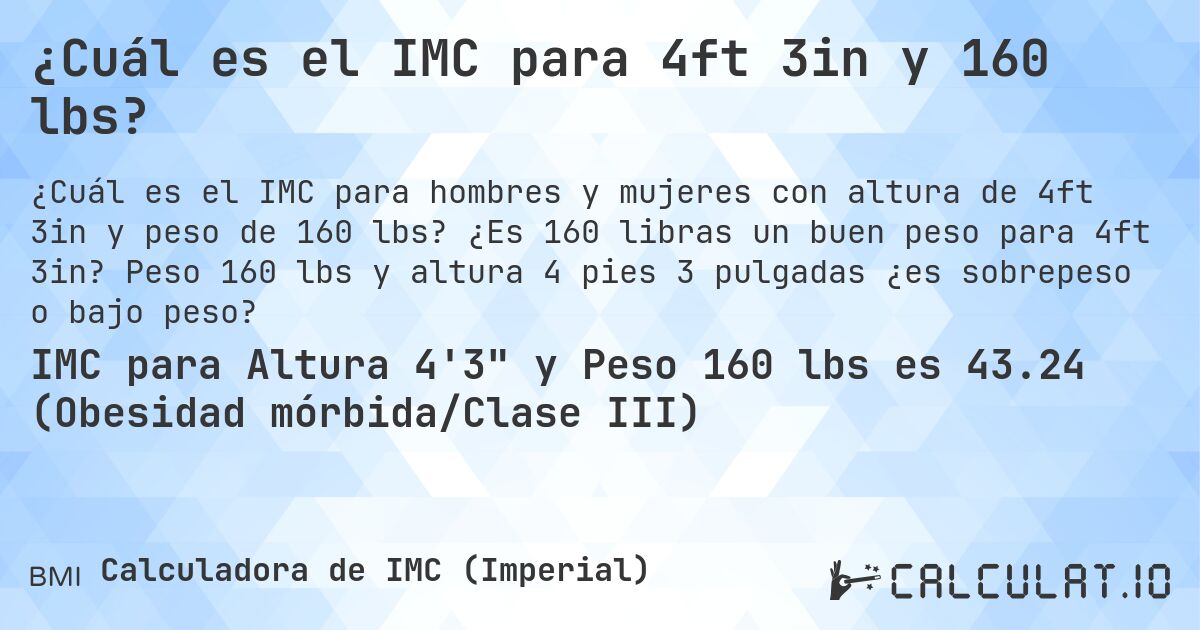 ¿Cuál es el IMC para 4ft 3in y 160 lbs?. ¿Es 160 libras un buen peso para 4ft 3in? Peso 160 lbs y altura 4 pies 3 pulgadas ¿es sobrepeso o bajo peso?