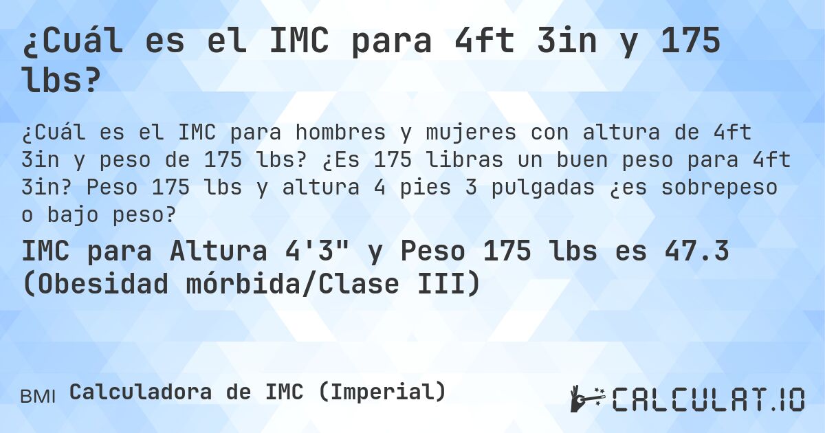 ¿Cuál es el IMC para 4ft 3in y 175 lbs?. ¿Es 175 libras un buen peso para 4ft 3in? Peso 175 lbs y altura 4 pies 3 pulgadas ¿es sobrepeso o bajo peso?