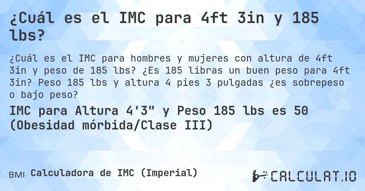 ¿Cuál es el IMC para 4ft 3in y 185 lbs?. ¿Es 185 libras un buen peso para 4ft 3in? Peso 185 lbs y altura 4 pies 3 pulgadas ¿es sobrepeso o bajo peso?