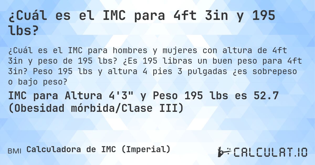 ¿Cuál es el IMC para 4ft 3in y 195 lbs?. ¿Es 195 libras un buen peso para 4ft 3in? Peso 195 lbs y altura 4 pies 3 pulgadas ¿es sobrepeso o bajo peso?