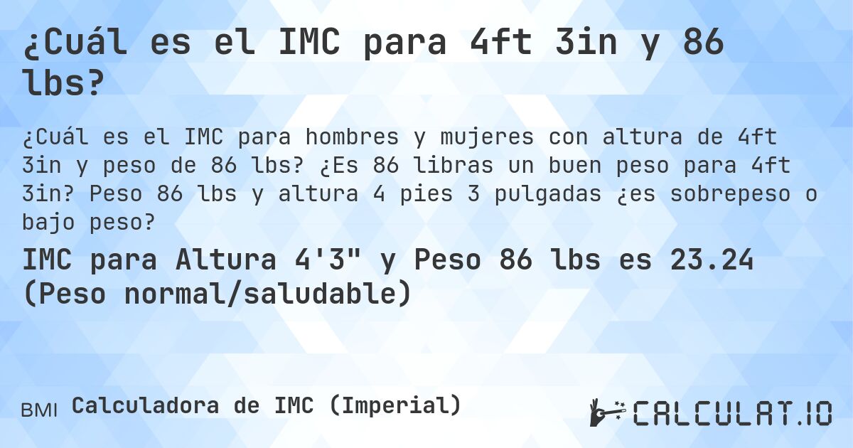 ¿Cuál es el IMC para 4ft 3in y 86 lbs?. ¿Es 86 libras un buen peso para 4ft 3in? Peso 86 lbs y altura 4 pies 3 pulgadas ¿es sobrepeso o bajo peso?