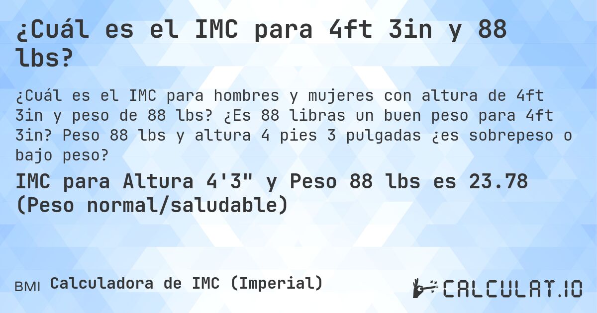 ¿Cuál es el IMC para 4ft 3in y 88 lbs?. ¿Es 88 libras un buen peso para 4ft 3in? Peso 88 lbs y altura 4 pies 3 pulgadas ¿es sobrepeso o bajo peso?