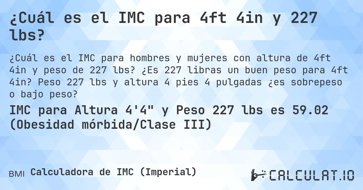 ¿Cuál es el IMC para 4ft 4in y 227 lbs?. ¿Es 227 libras un buen peso para 4ft 4in? Peso 227 lbs y altura 4 pies 4 pulgadas ¿es sobrepeso o bajo peso?