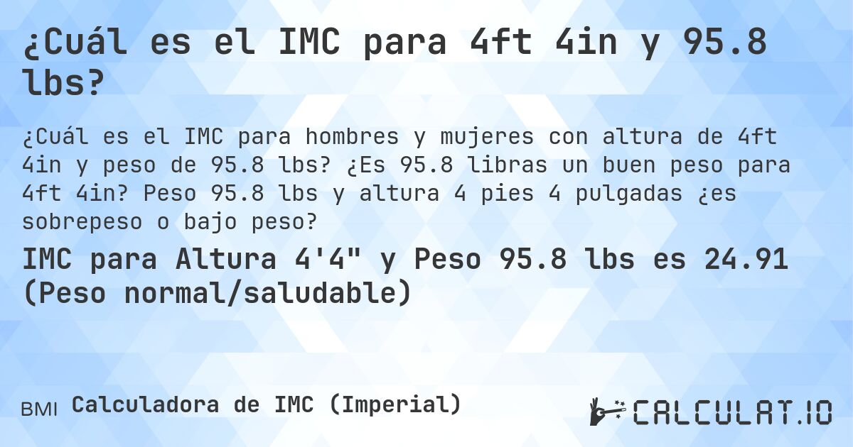 ¿Cuál es el IMC para 4ft 4in y 95.8 lbs?. ¿Es 95.8 libras un buen peso para 4ft 4in? Peso 95.8 lbs y altura 4 pies 4 pulgadas ¿es sobrepeso o bajo peso?
